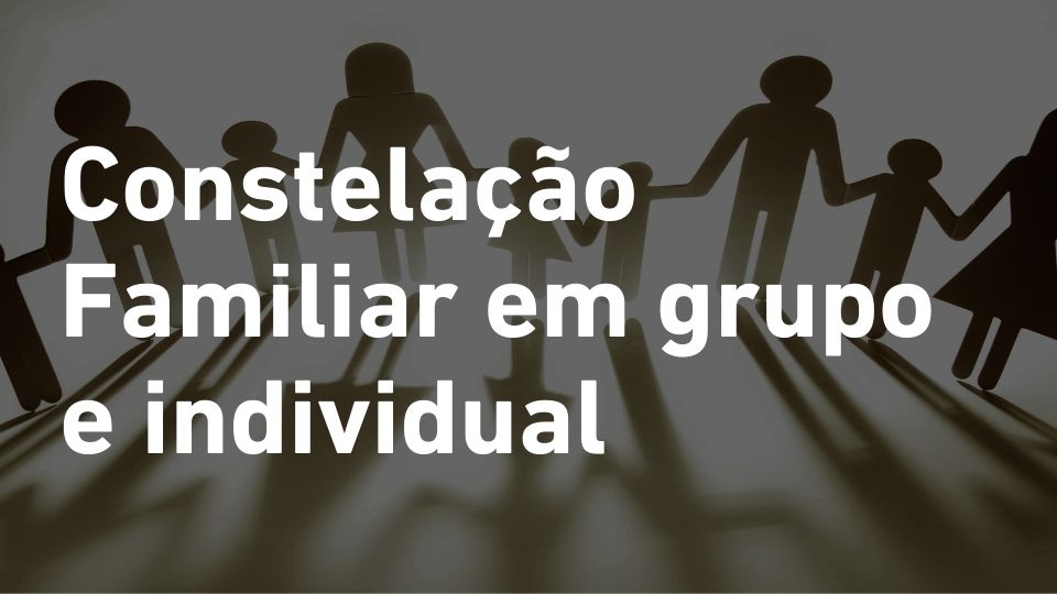 Constelação Familiar em Grupo e Individual